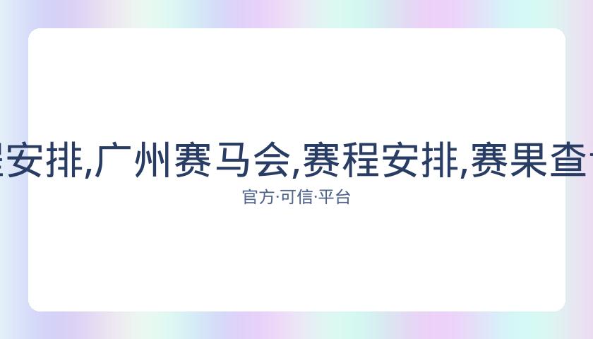 广州赛马会,资讯,赛程安排,广州赛马会,赛程安排,赛果查询,马匹资料,赛事动态